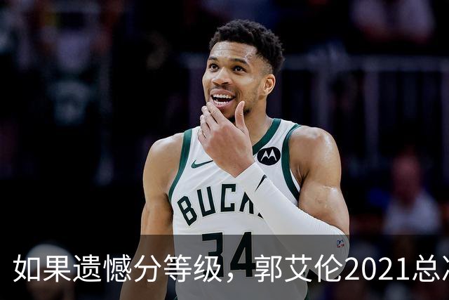 如果遗憾分等级，郭艾伦2021总决赛排第一！拼到痛哭干呕但还是输
